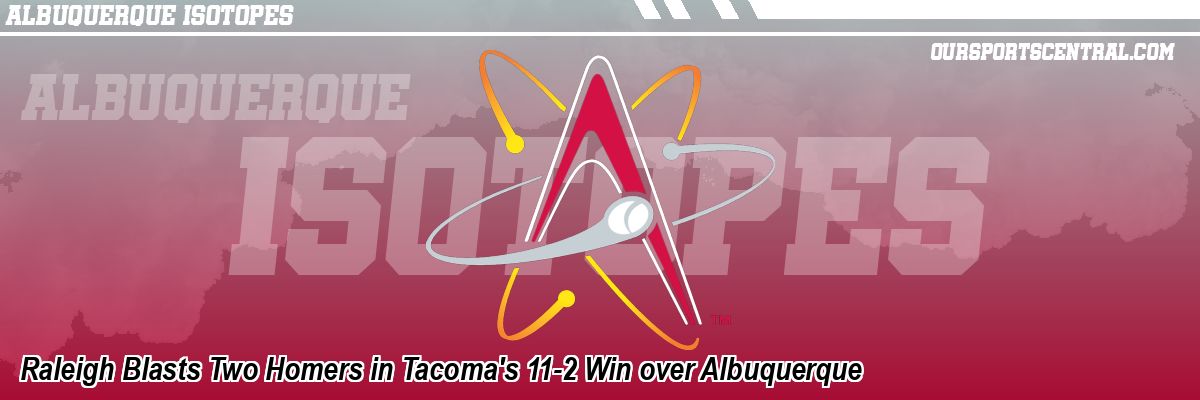 Raleigh Blasts Two Homers in Tacoma's 11-2 Win over Albuquerque
