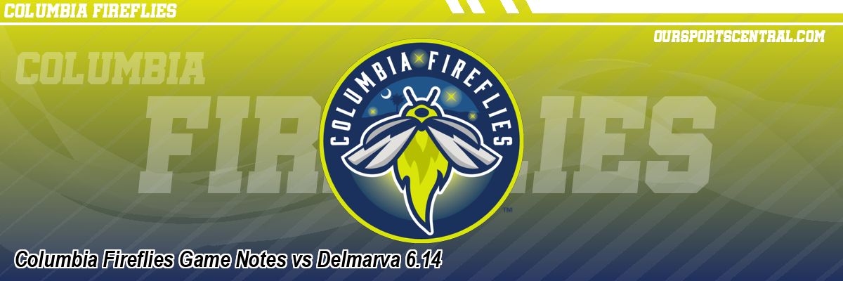 Columbia Fireflies Game Notes vs Delmarva 6.14