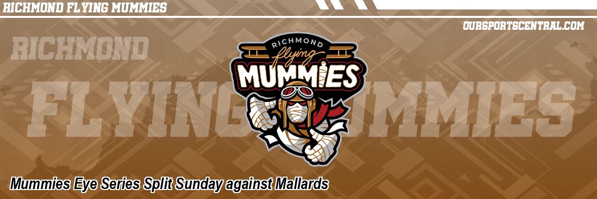 Mummies Eye Series Split Sunday against Mallards