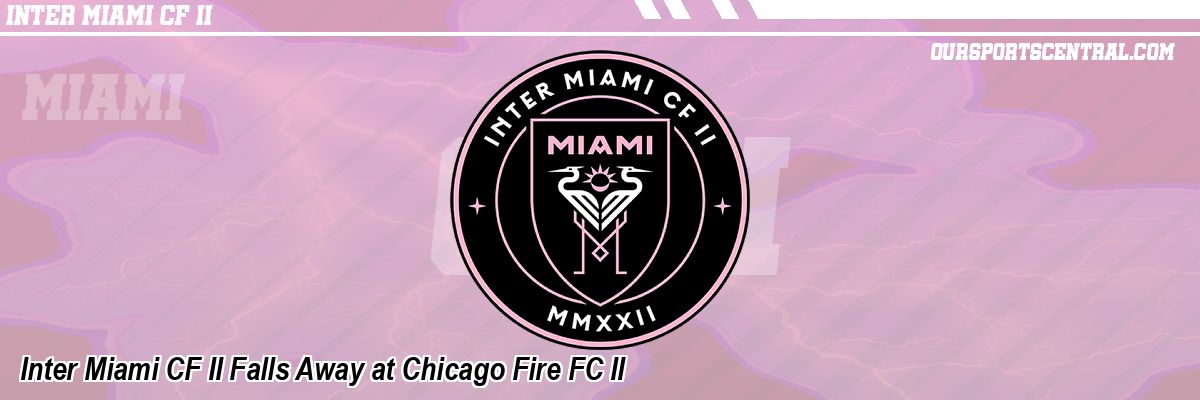 Inter Miami CF II Falls Away at Chicago Fire FC II