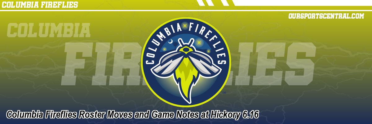 Columbia Fireflies Roster Moves and Game Notes at Hickory 6.16