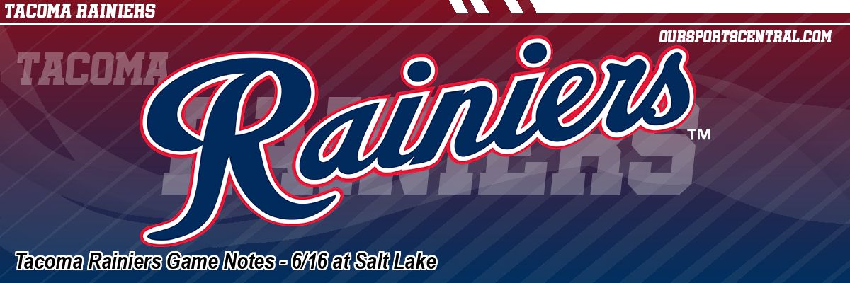 Tacoma Rainiers Game Notes - 6/16 at Salt Lake