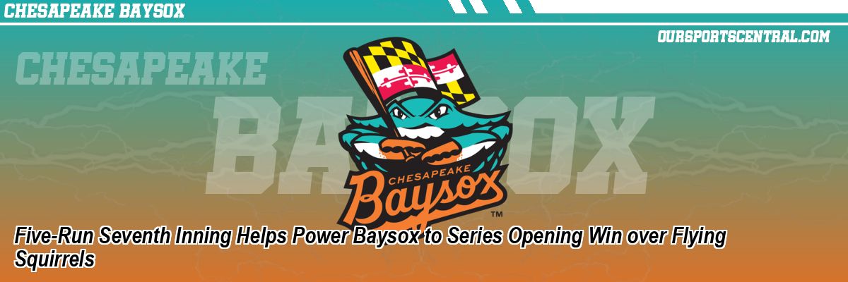 Five-Run Seventh Inning Helps Power Baysox to Series Opening Win over Flying Squirrels