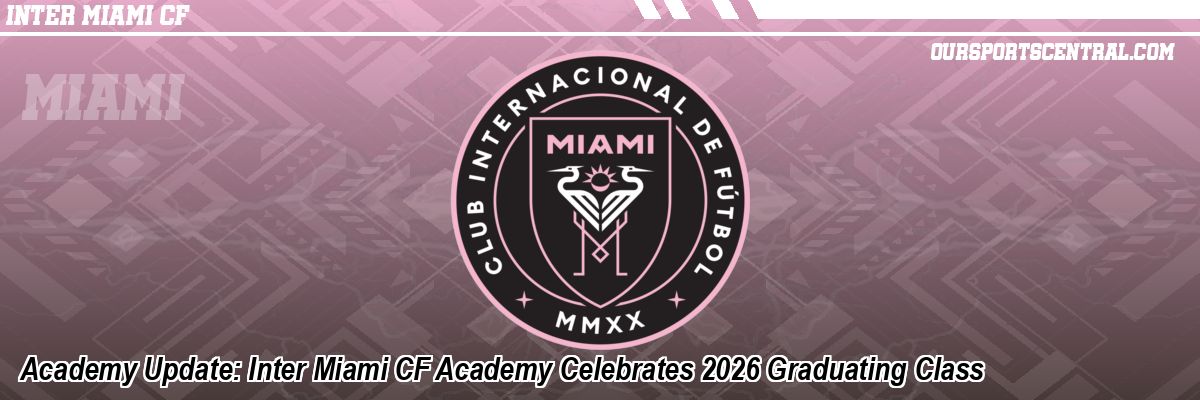 Academy Update: Inter Miami CF Academy Celebrates 2026 Graduating Class