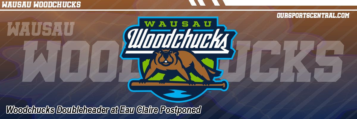 Woodchucks Doubleheader at Eau Claire Postponed