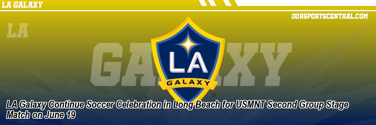 LA Galaxy Continue Soccer Celebration in Long Beach for USMNT Second Group Stage Match on June 19