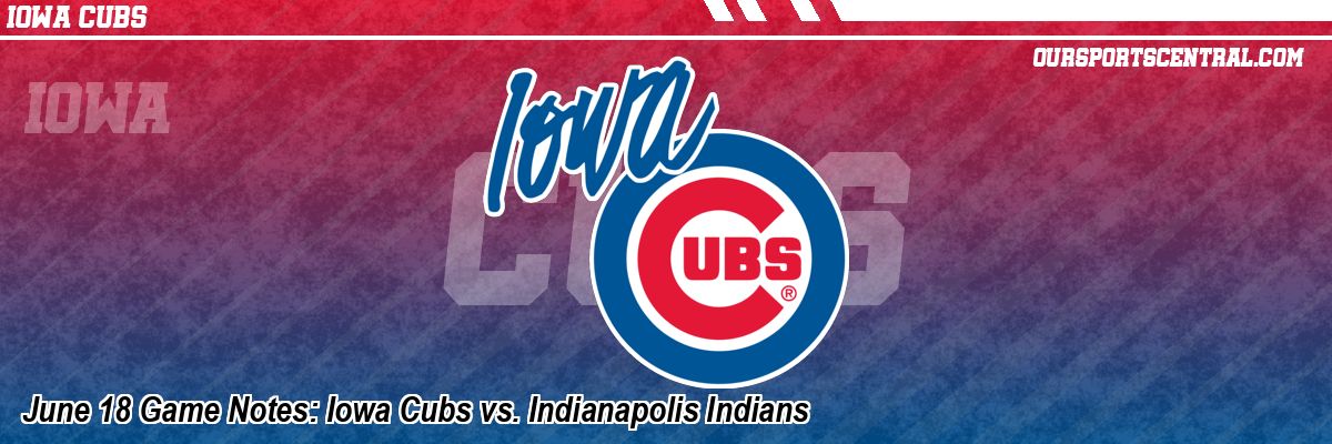 June 18 Game Notes: Iowa Cubs vs. Indianapolis Indians