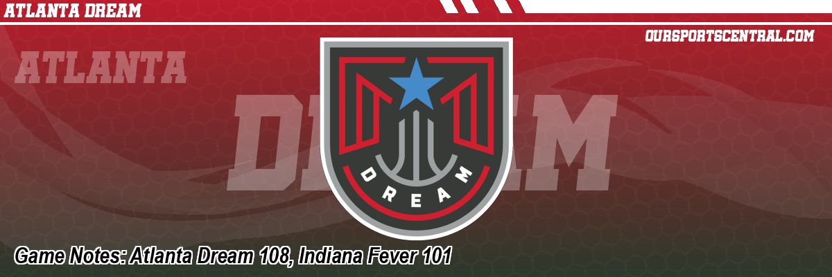 Game Notes: Atlanta Dream 108, Indiana Fever 101
