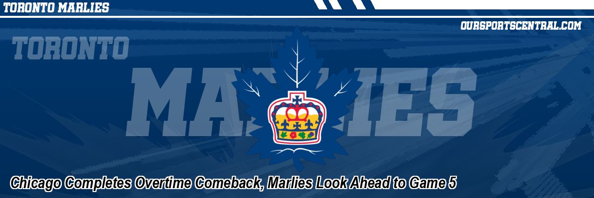 Chicago Completes Overtime Comeback, Marlies Look Ahead to Game 5