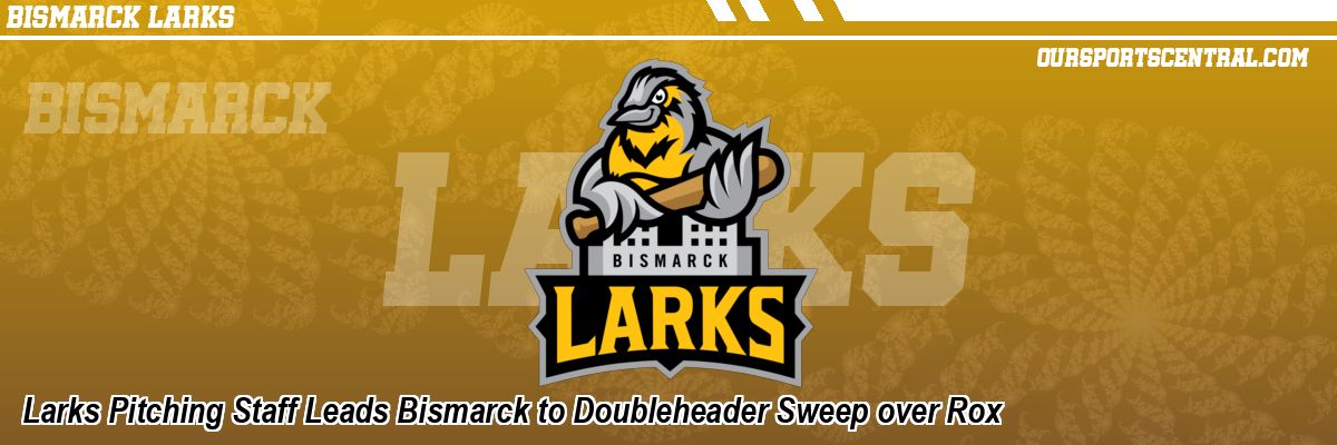 Larks Pitching Staff Leads Bismarck to Doubleheader Sweep over Rox