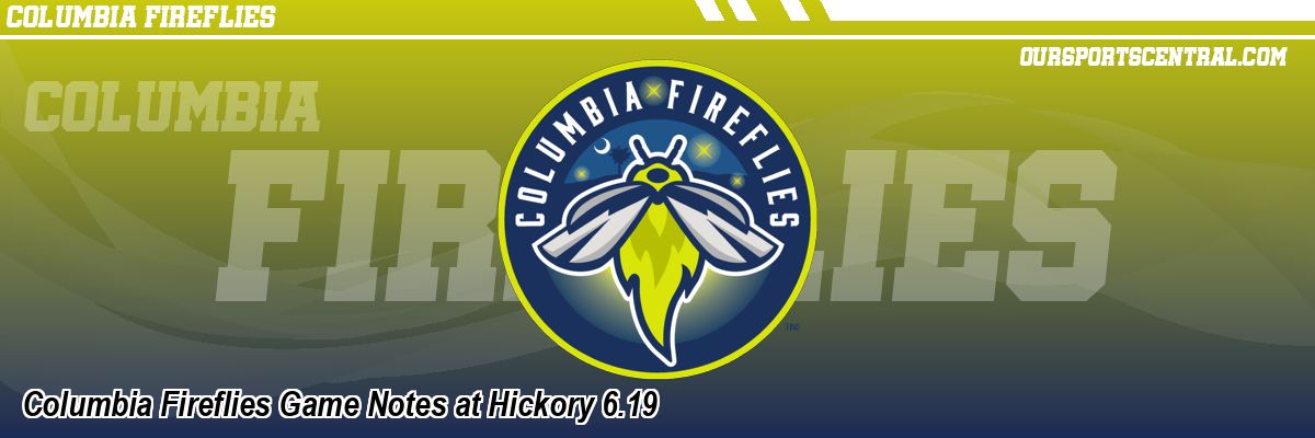 Columbia Fireflies Game Notes at Hickory 6.19