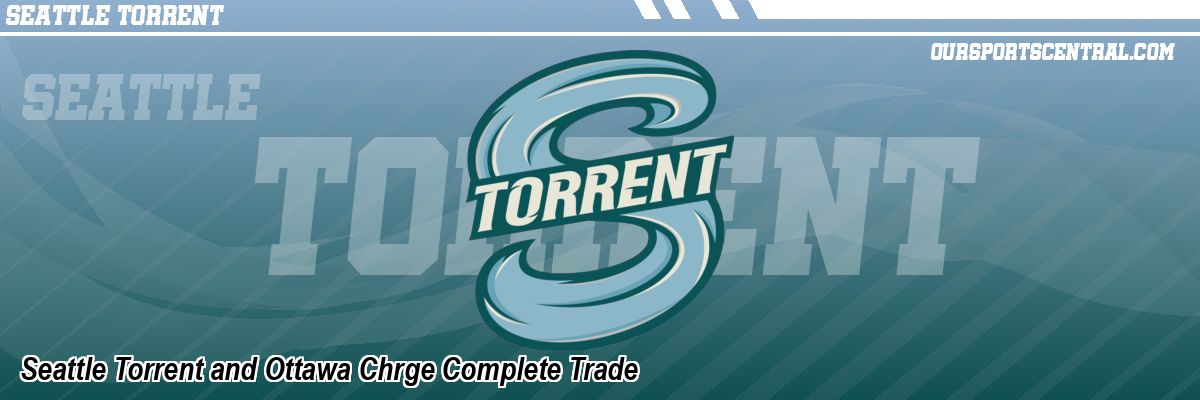 Seattle Torrent and Ottawa Chrge Complete Trade