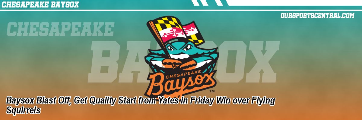 Baysox Blast Off, Get Quality Start from Yates in Friday Win over Flying Squirrels