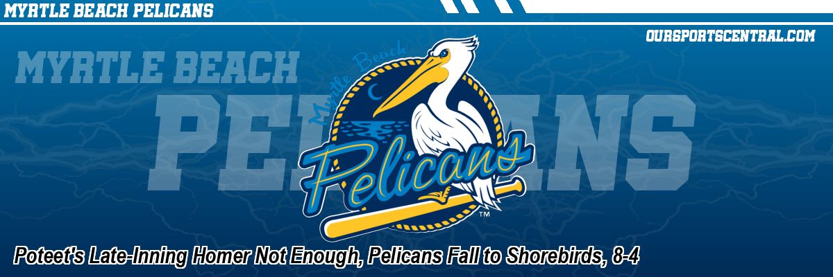 Poteet's Late-Inning Homer Not Enough, Pelicans Fall to Shorebirds, 8-4