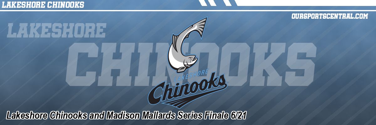 Lakeshore Chinooks and Madison Mallards Series Finale 6/21
