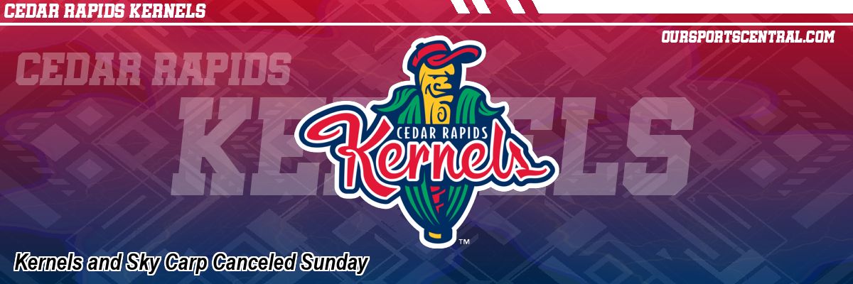 Kernels and Sky Carp Canceled Sunday