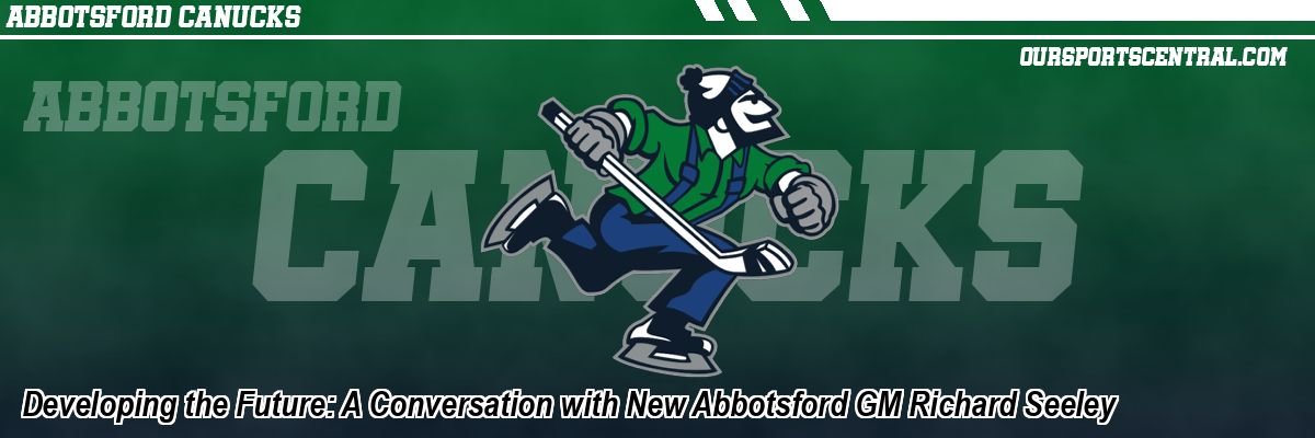 Developing the Future: A Conversation with New Abbotsford GM Richard Seeley