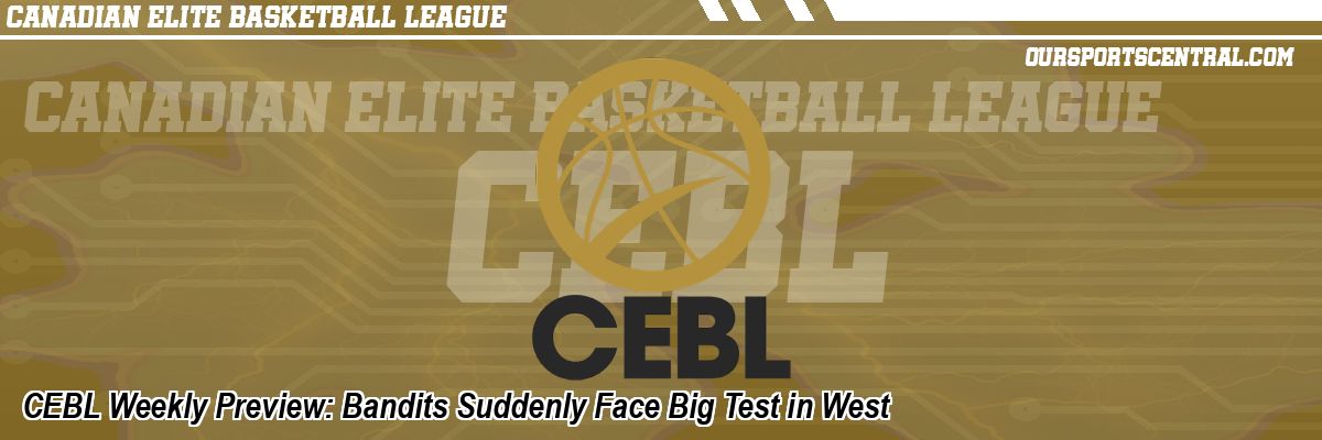CEBL Weekly Preview: Bandits Suddenly Face Big Test in West
