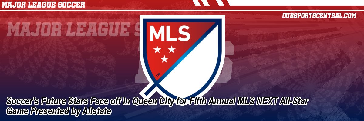 Soccer's Future Stars Face off in Queen City for Fifth Annual MLS NEXT All-Star Game Presented by Allstate