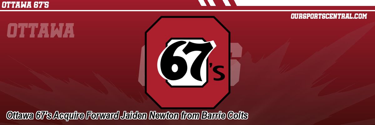 Ottawa 67's Acquire Forward Jaiden Newton from Barrie Colts