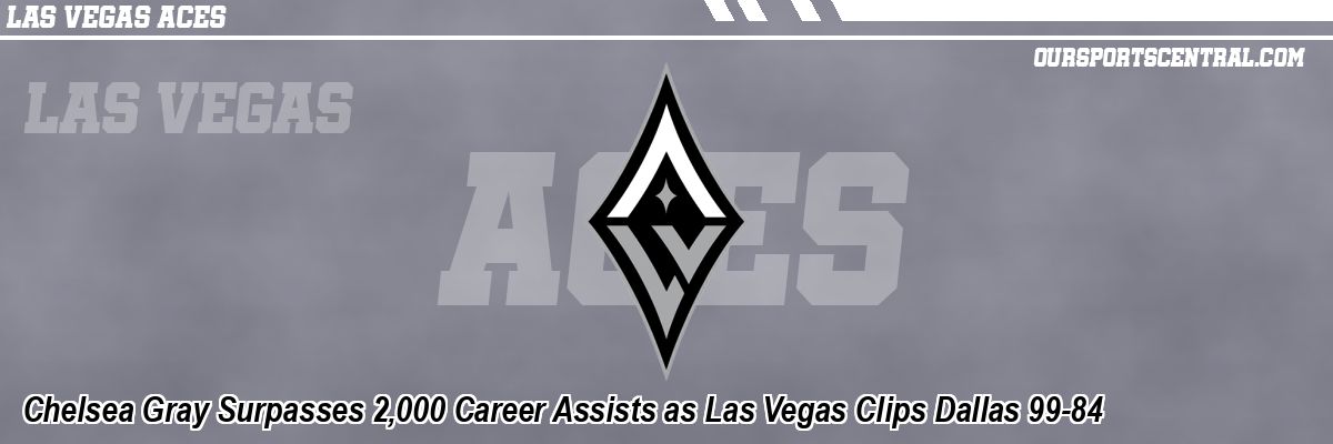 Chelsea Gray Surpasses 2,000 Career Assists as Las Vegas Clips Dallas 99-84