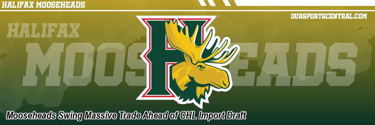 Mooseheads Swing Massive Trade Ahead of CHL Import Draft