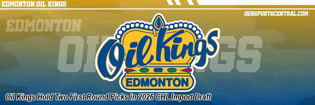 Oil Kings Hold Two First Round Picks in 2026 CHL Import Draft