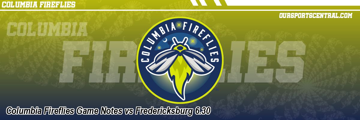 Columbia Fireflies Game Notes vs Fredericksburg 6.30