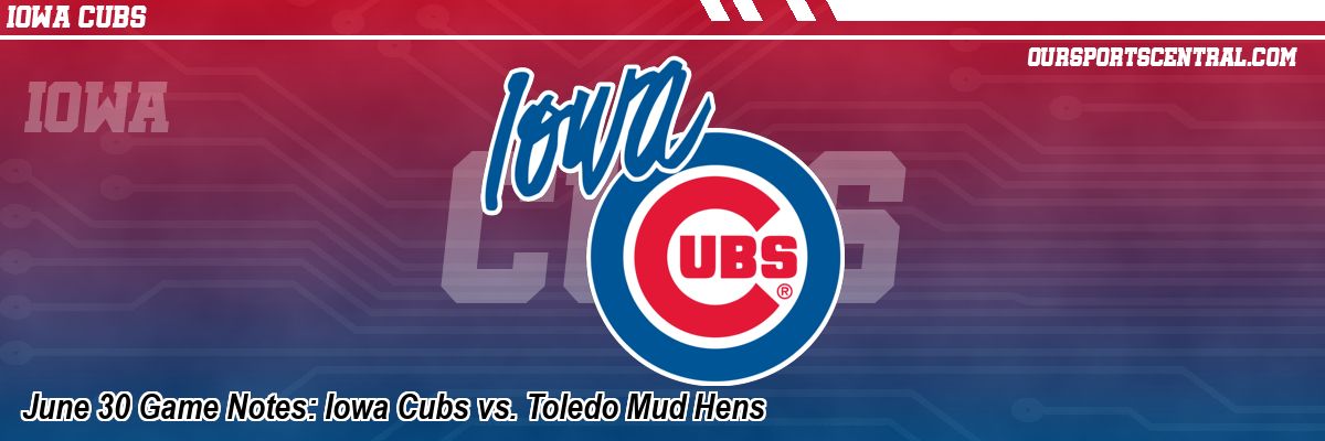 June 30 Game Notes: Iowa Cubs vs. Toledo Mud Hens