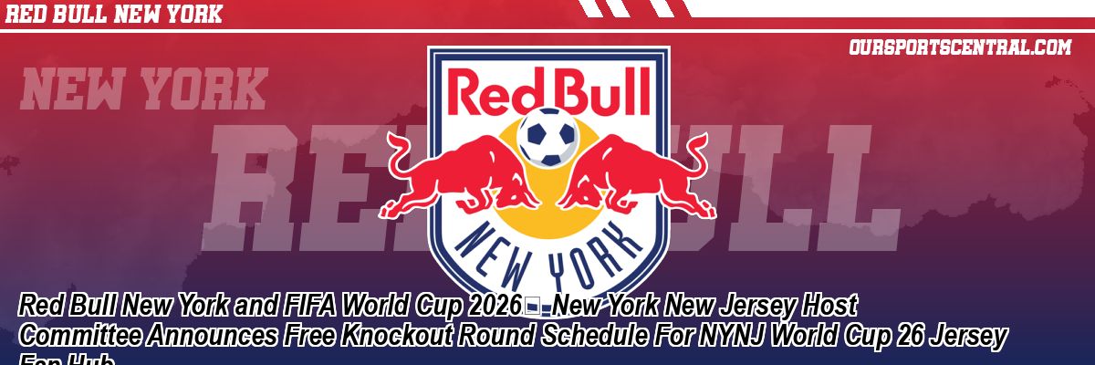 Red Bull New York and FIFA World Cup 2026 New York New Jersey Host Committee Announces Free Knockout Round Schedule For NYNJ World Cup 26 Jersey Fan Hub