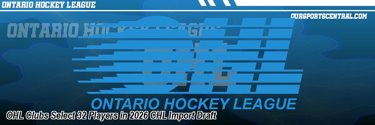 OHL Clubs Select 32 Players in 2026 CHL Import Draft