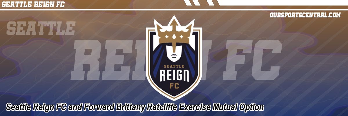 Seattle Reign FC and Forward Brittany Ratcliffe Exercise Mutual Option