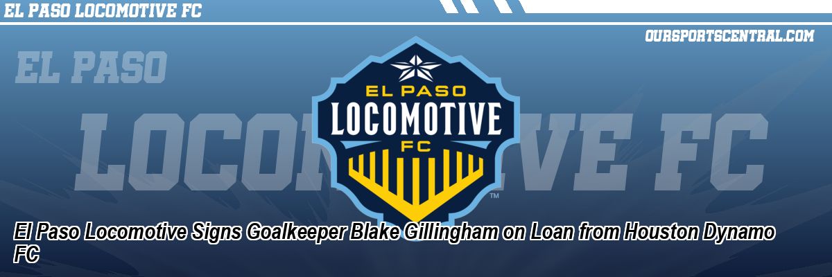 El Paso Locomotive Signs Goalkeeper Blake Gillingham on Loan from Houston Dynamo FC
