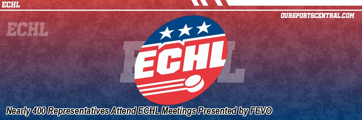Nearly 400 Representatives Attend ECHL Meetings Presented by FEVO