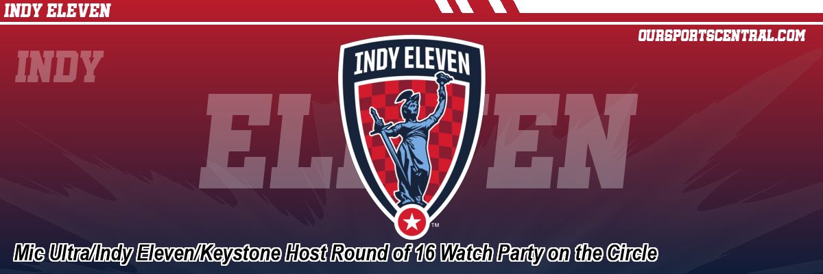 Mic Ultra/Indy Eleven/Keystone Host Round of 16 Watch Party on the Circle