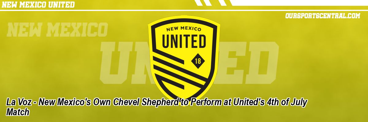 La Voz - New Mexico's Own Chevel Shepherd to Perform at United's 4th of July Match