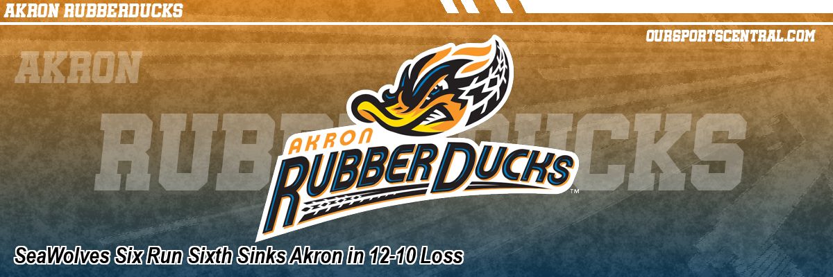 SeaWolves Six Run Sixth Sinks Akron in 12-10 Loss