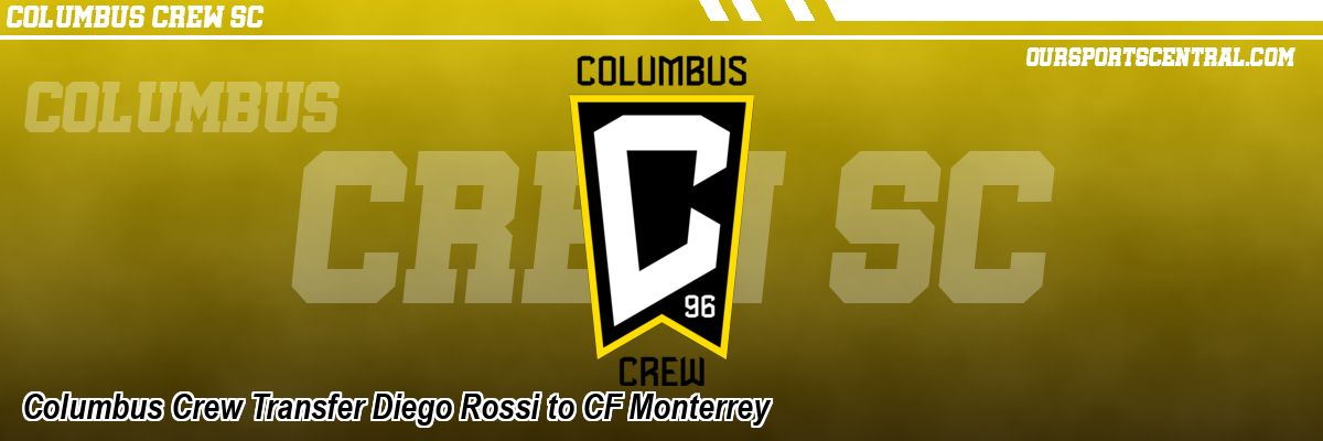 Columbus Crew Transfer Diego Rossi to CF Monterrey
