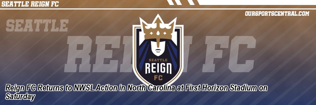 Reign FC Returns to NWSL Action in North Carolina at First Horizon Stadium on Saturday