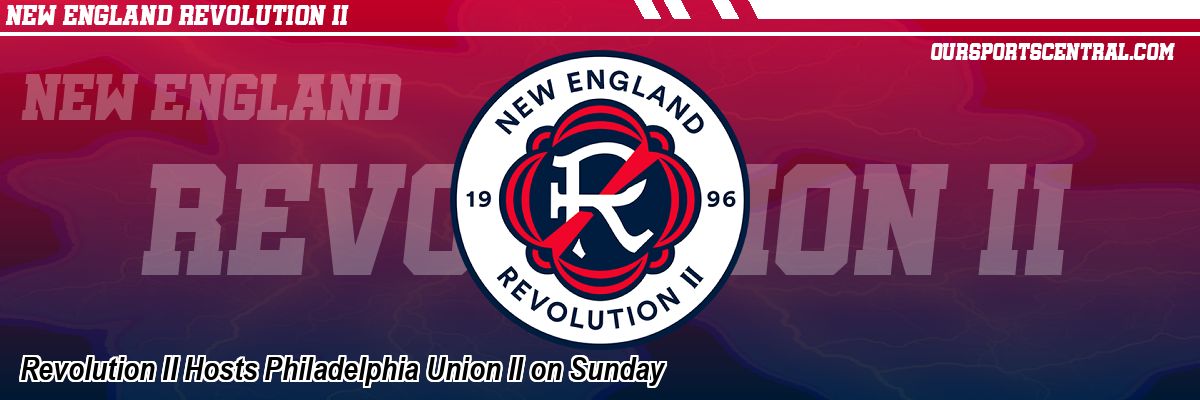 Revolution II Hosts Philadelphia Union II on Sunday