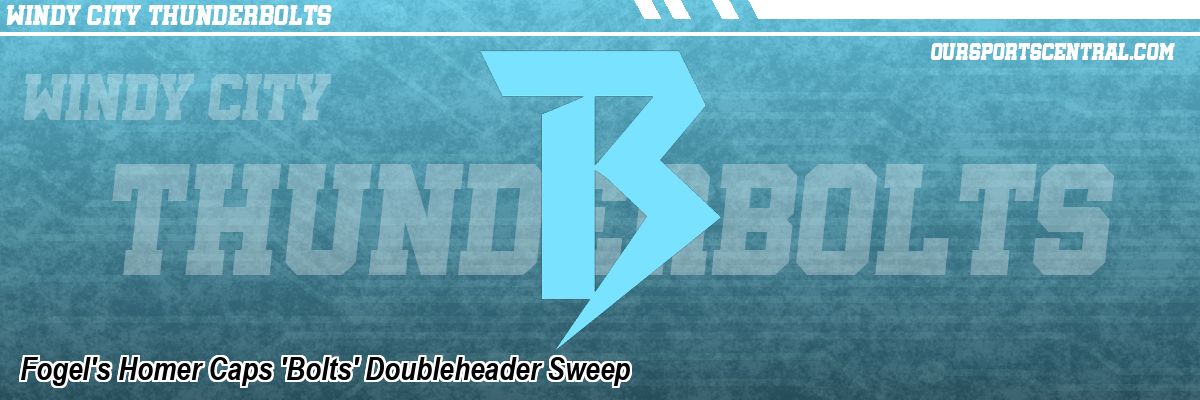 Fogel's Homer Caps 'Bolts' Doubleheader Sweep