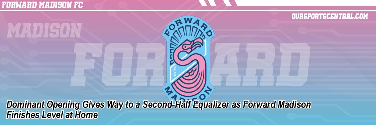 Dominant Opening Gives Way to a Second-Half Equalizer as Forward Madison Finishes Level at Home