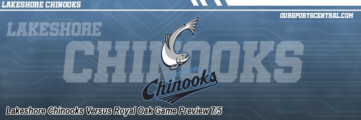 Lakeshore Chinooks Versus Royal Oak Game Preview 7/5