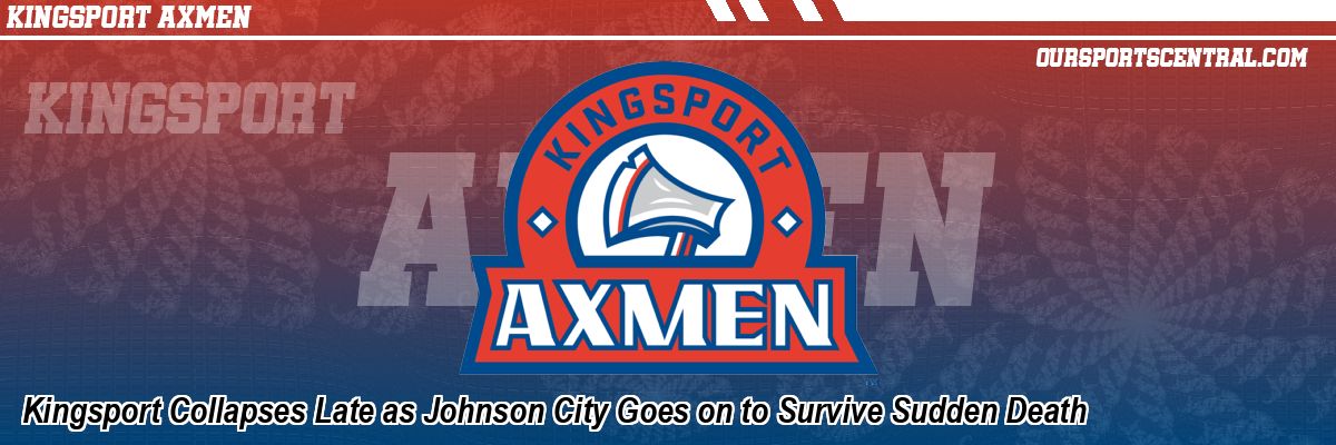 Kingsport Collapses Late as Johnson City Goes on to Survive Sudden Death