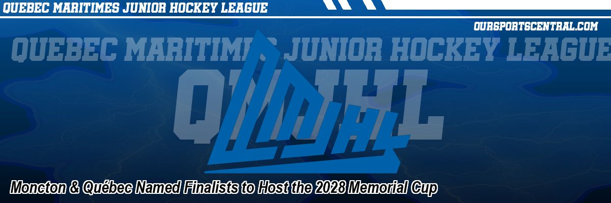Moncton & Québec Named Finalists to Host the 2028 Memorial Cup