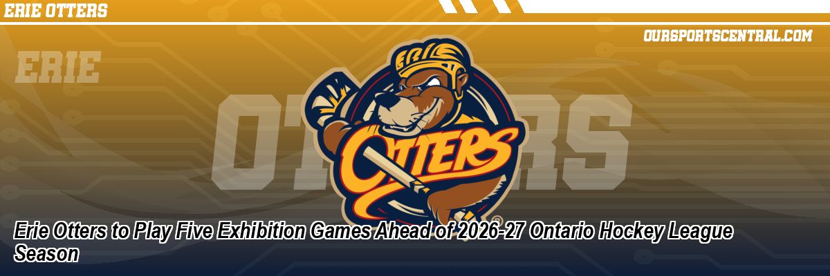 Erie Otters to Play Five Exhibition Games Ahead of 2026-27 Ontario Hockey League Season