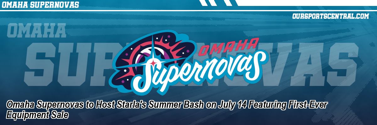 Omaha Supernovas to Host Starla's Summer Bash on July 14 Featuring First-Ever Equipment Sale