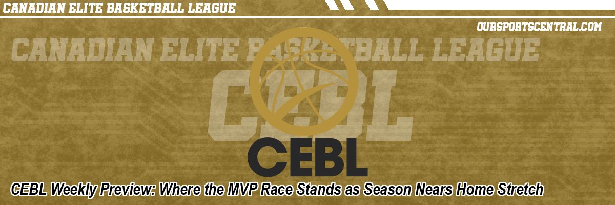 CEBL Weekly Preview: Where the MVP Race Stands as Season Nears Home Stretch
