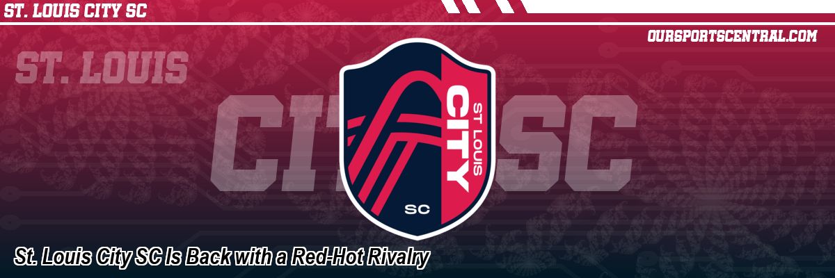St. Louis City SC Is Back with a Red-Hot Rivalry