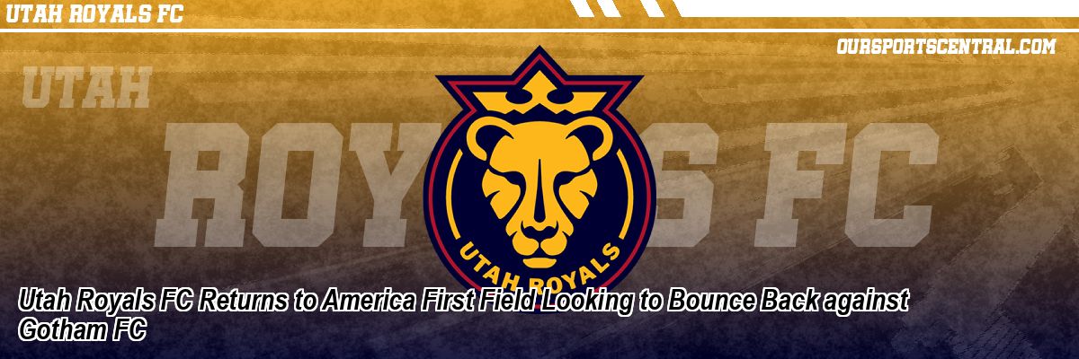 Utah Royals FC Returns to America First Field Looking to Bounce Back against Gotham FC